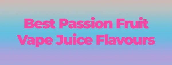 Best Passion Fruit Vape Juice Flavours