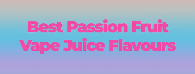 Best Passion Fruit Vape Juice Flavours