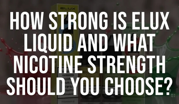 How Strong Is Elux Liquid and What Nicotine Strength Should You Choose?