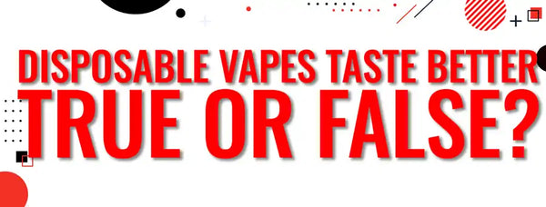 Disposable Vapes Taste Better - True or False?