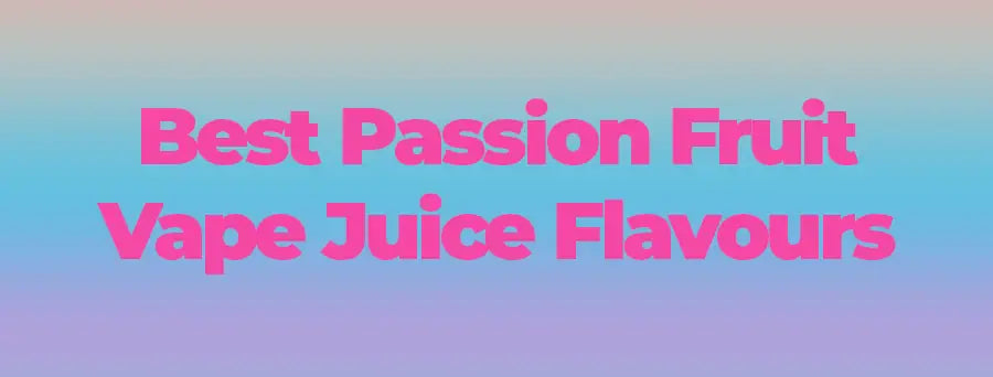 Best Passion Fruit Vape Juice Flavours